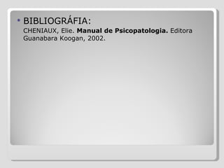 BIBLIOGRÁFIA: CHENIAUX, Elie.  Manual de Psicopatologia.  Editora Guanabara Koogan, 2002. 