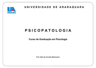 1
U N I V E R S I D A D E D E A R A R A Q U A R A
P S I C O P A T O L O G I A
Curso de Graduação em Psicologia
Prof. Fábio de Carvalho Mastroianni
 