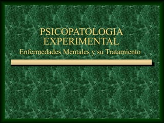 PSICOPATOLOGIA
       EXPERIMENTAL
Enfermedades Mentales y su Tratamiento
 
