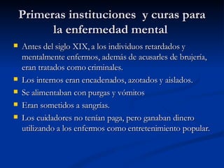 Primeras instituciones  y curas para la enfermedad mental  <ul><li>Antes del siglo XIX, a los individuos retardados y ment...