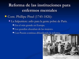 Reforma de las instituciones para enfermos mentales <ul><li>Cont. Phillipe Pinel (1745-1826): </li></ul><ul><ul><li>La Sal...