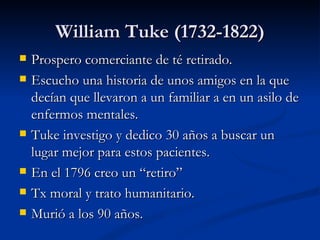 William Tuke (1732-1822) <ul><li>Prospero comerciante de té retirado.  </li></ul><ul><li>Escucho una historia de unos amig...