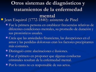 Otros sistemas de diagnósticos y tratamientos de la enfermedad mental  <ul><li>Jean Esquirol (1772-1840): asistente de Pin...
