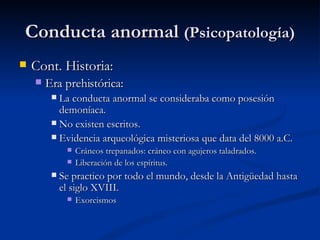 Conducta anormal  (Psicopatología) <ul><li>Cont. Historia:  </li></ul><ul><ul><li>Era prehistórica:  </li></ul></ul><ul><u...