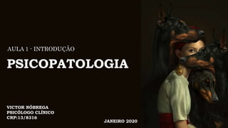 PSICOPATOLOGIA
AULA 1 - INTRODUÇÃO
VICTOR NÓBREGA
PSICÓLOGO CLÍNICO
CRP:13/8316
JANEIRO 2020
 