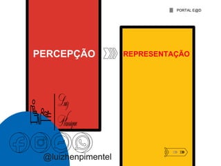 @luizhenpimentel
PERCEPÇÃO REPRESENTAÇÃO
PORTAL E@D
 
