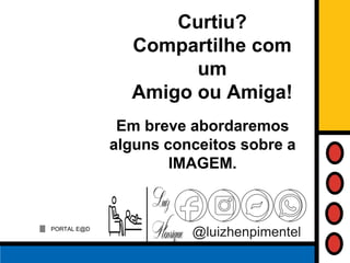 PORTAL E@D
@luizhenpimentel
Em breve abordaremos
alguns conceitos sobre a
IMAGEM.
Curtiu?
Compartilhe com
um
Amigo ou Amiga!
 