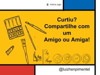 @luizhenpimentel
PORTAL E@D
Curtiu?
Compartilhe com
um
Amigo ou Amiga!
 