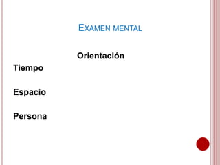 Orientación
Tiempo
Espacio
Persona
EXAMEN MENTAL
 