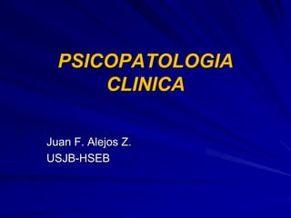 PSICOPATOLOGIA
CLINICA
Juan F. Alejos Z.
USJB-HSEB

 