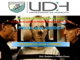 Psic. Gustavo J. Proleón Ponce 
1 
ESCUELA ACADÉMICO PROFESIONAL DE PSICOLOGÍA 
PSICOPATOLOGÍA CRIMINAL 
 