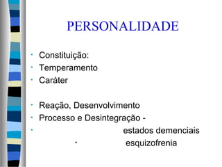 PERSONALIDADE
• Constituição:
• Temperamento
• Caráter
• Reação, Desenvolvimento
• Processo e Desintegração -
• estados demenciais
• esquizofrenia
 