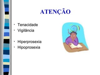 ATENÇÃO
• Tenacidade
• Vigilância
• Hiperprosexia
• Hipoprosexia
 