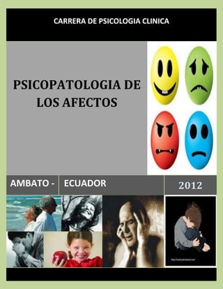 CARRERA DE PSICOLOGIA CLINICA




PSICOPATOLOGIA DE
    LOS AFECTOS




AMBATO - ECUADOR                       2012
 