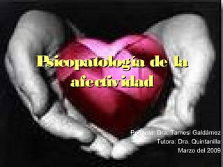 Psicopatología de la
     afectividad

            Ponente: Dra. Tamesi Galdámez
                     Tutora: Dra. Quintanilla
                             Marzo del 2009
 