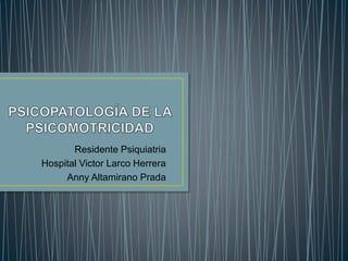 Residente Psiquiatria
Hospital Victor Larco Herrera
Anny Altamirano Prada
 