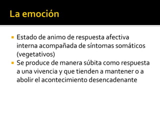    Estado de animo de respuesta afectiva
    interna acompañada de síntomas somáticos
    (vegetativos)
   Se produce de manera súbita como respuesta
    a una vivencia y que tienden a mantener o a
    abolir el acontecimiento desencadenante
 