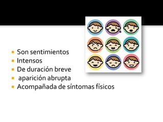    Son sentimientos
   Intensos
   De duración breve
    aparición abrupta
   Acompañada de síntomas físicos
 