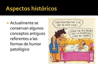    Actualmente se
    conservan algunos
    conceptos antiguos
    referentes a las
    formas de humor
    patológico
 