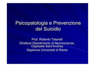 Psicopatologia e Prevenzione
        del Suicidio
          Prof. Roberto Tatarelli
 Direttore Dipartimento di Neuroscienze,
          Ospedale Sant’Andrea
       Sapienza Universitá di Roma
 