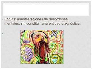 • Fobias: manifestaciones de desórdenes
  mentales, sin constituir una entidad diagnóstica.

•
 