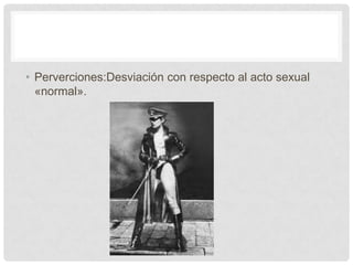 • Perverciones:Desviación con respecto al acto sexual
  «normal».
 