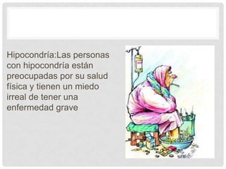 Hipocondría:Las personas
con hipocondría están
preocupadas por su salud
física y tienen un miedo
irreal de tener una
enfermedad grave
 