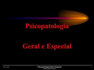 02-01-2007 Psicopatologia Geral e Especial
Carlos Mota Cardoso
1
Psicopatologia
Geral e Especial
 