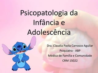 Psicopatologia da
Infância e
Adolescência
Dra. Claudia Paola Carrasco Aguilar
Psiquiatra - ABP
Médica de Família e Comunidade
CRM 15022
 