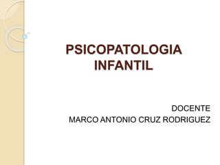 PSICOPATOLOGIA
INFANTIL
DOCENTE
MARCO ANTONIO CRUZ RODRIGUEZ
 