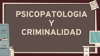 PSICOPATOLOGIA
Y
CRIMINALIDAD
 