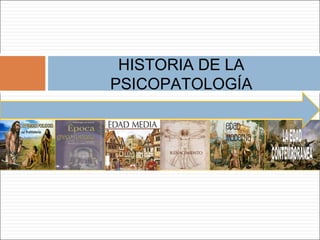 HISTORIA DE LA
PSICOPATOLOGÍA
 