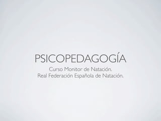 PSICOPEDAGOGÍA
     Curso Monitor de Natación.
Real Federación Española de Natación.
 