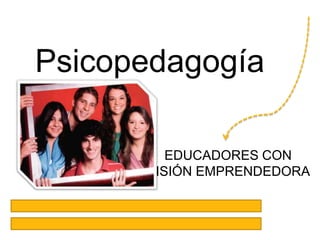 Psicopedagogía

         EDUCADORES CON
      VISIÓN EMPRENDEDORA
 