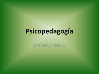 Psicopedagogía
  Cristina Carreño G.
 