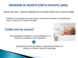 Muerte de cuna,  muerte repentina de una bebe menor de un año de edad. El SMSI, es la principal causa de muerte infantil p...
