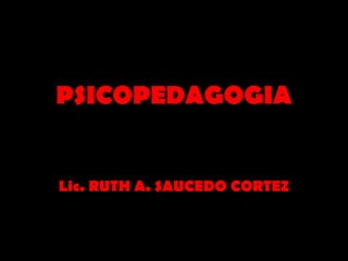 PSICOPEDAGOGIA


Lic. RUTH A. SAUCEDO CORTEZ
 