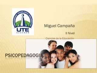 Miguel Campaña
                                  II Nivel
                  Ciencias de la Educación




PSICOPEDAGOGIA.
 