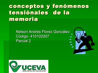 conceptos y fenómenos tensiónales  de la memoria Nelson Andrés Florez González  Código: 410102007 Parcial 2 
