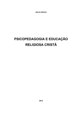 ABILIO ARRUDA
PSICOPEDAGOGIA E EDUCAÇÃO
RELIGIOSA CRISTÃ
2013
 