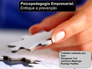 Psicopedagogia Empresarial:
Enfoque a prevenção




                    Trabalho realizado por:
                    Davi
                    Diórgenes Yuri
                    Jerônimo Madruga
                    Rodrigo Padilha
 