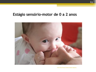 Estágio sensório-motor de 0 a 2 anos
Profª Dra Teresa Cristina Barbo Siqueira
63
 