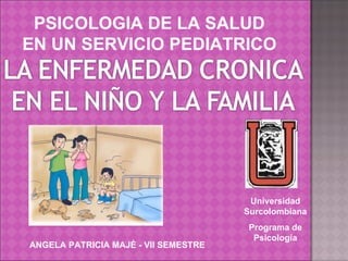 Universidad Surcolombiana Programa de Psicología ANGELA PATRICIA MAJÈ - VII SEMESTRE PSICOLOGIA DE LA SALUD EN UN SERVICIO PEDIATRICO 