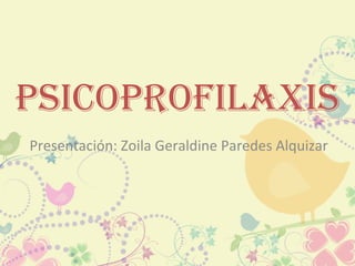 PsicoProfilaxis
Presentación: Zoila Geraldine Paredes Alquizar
 