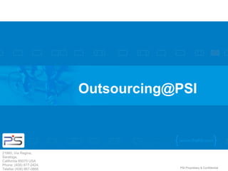 Outsourcing@PSI



21860, Via Regina,
Saratoga,
California 95070 USA
Phone: (408) 877-2424,
Telefax (408) 867-0666               PSI Proprietary & Confidential
 