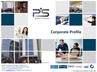 PSI Proprietary and Confidential. Strictly Private
PSI Proprietary and Confidential. Strictly Private
21860, Via Regina Saratoga, CA 95070 USA
Phone: (408) 877-2424. Telefax (408) 867-0666
CIN No.: U72200RJ2004PTC019576
Email: info@thepsi.com, Website: www.thePSI.com
Corporate Profile
Version: 4.5
 