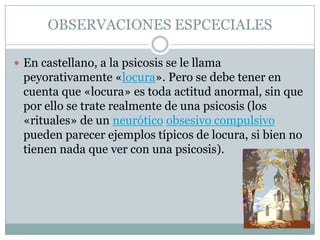 Los efectos secundarios son una de las razones principales por las que las personas con psicosis dejan de tomar los medicamentos, es muy importante encontrar los medicamentos que controlen los síntomas sin producir dichos efectos. Es necesario hablar siempre con el médico para discutir cualquier tipo de ajuste en los medicamentos o si el paciente desea suspenderlos.