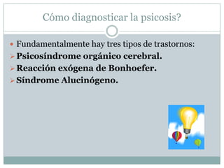 Cómo diagnosticar la psicosis?Fundamentalmente hay tres tipos de trastornos:Psicosíndrome orgánico cerebral.