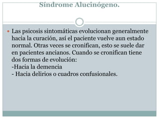 Reacción exógena de Bonhoefer.Trastornos de la conciencia: hay un descenso en el nivel de la vigilancia, con un cuadro confusional, obnubilación, conciencia difusa, se acompaña de letárgica, somnolencia, incluso a veces coma.Trastornos del nivel nietico o intelectivo: se producen alteraciones a nivel del pensamiento, este se lentifica, hay un pensamiento incoherente.