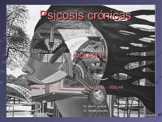 Psicosis crónicas ,[object Object],Clínica Psiquiátrica – Facultad de Medicina - UDELAR Dr. Álvaro Cardozo Dr. Marcelo Escobal Junio/07 